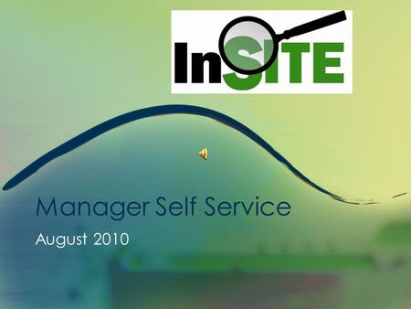 Manager Self Service August 2010 InSITE Self Service Manager Self Service Presentation This presentation is approximately 10 minutes in length. This.