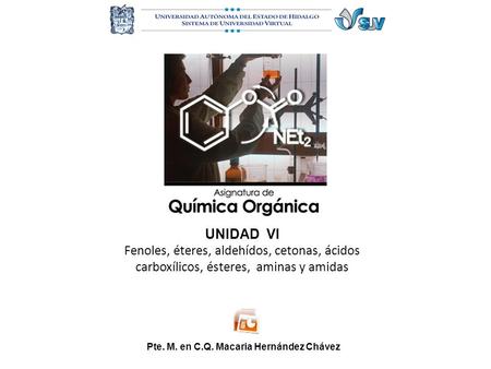 UNIDAD VI Fenoles, éteres, aldehídos, cetonas, ácidos carboxílicos, ésteres, aminas y amidas Pte. M. en C.Q. Macaria Hernández Chávez.