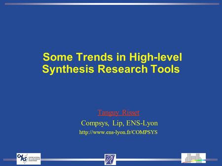 Some Trends in High-level Synthesis Research Tools Tanguy Risset Compsys, Lip, ENS-Lyon