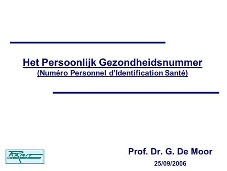 Het Persoonlijk Gezondheidsnummer (Numéro Personnel dIdentification Santé) Prof. Dr. G. De Moor 25/09/2006.