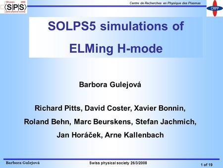 Barbora Gulejová 1 of 19 Centre de Recherches en Physique des Plasmas Swiss physical society 26/3/2008 SOLPS5 simulations of ELMing H-mode Barbora Gulejová.