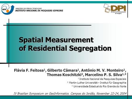 Spatial Measurement of Residential Segregation Flávia F. Feitosa 1, Gilberto Câmara 1, Antônio M. V. Monteiro 1, Thomas Koschitzki 2, Marcelino P. S. Silva.