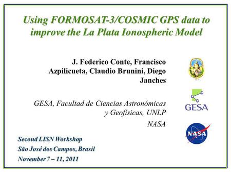 Using FORMOSAT-3/COSMIC GPS data to improve the La Plata Ionospheric Model J. Federico Conte, Francisco Azpilicueta, Claudio Brunini, Diego Janches GESA,