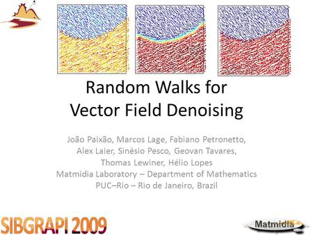 Random Walks for Vector Field Denoising João Paixão, Marcos Lage, Fabiano Petronetto, Alex Laier, Sinésio Pesco, Geovan Tavares, Thomas Lewiner, Hélio.