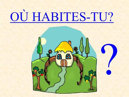 OÙ HABITES-TU? ?.