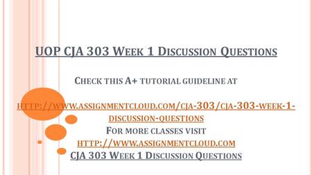 UOP CJA 303 W EEK 1 D ISCUSSION Q UESTIONS C HECK THIS A+ TUTORIAL GUIDELINE AT HTTP :// WWW. ASSIGNMENTCLOUD. COM / CJA -303/ CJA WEEK -1- DISCUSSION.