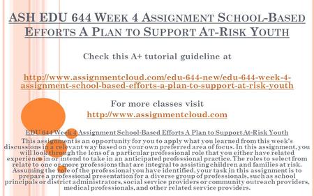 ASH EDU 644 W EEK 4 A SSIGNMENT S CHOOL -B ASED E FFORTS A P LAN TO S UPPORT A T -R ISK Y OUTH Check this A+ tutorial guideline at