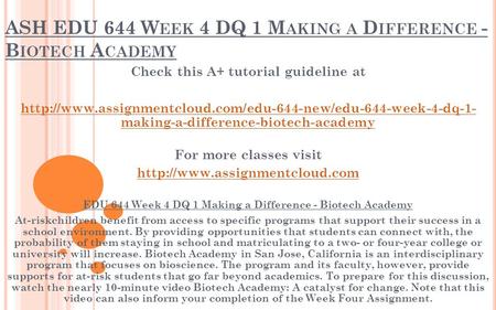 ASH EDU 644 W EEK 4 DQ 1 M AKING A D IFFERENCE - B IOTECH A CADEMY Check this A+ tutorial guideline at