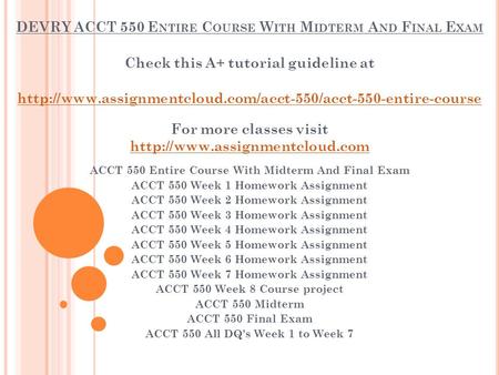 DEVRY ACCT 550 E NTIRE C OURSE W ITH M IDTERM A ND F INAL E XAM Check this A+ tutorial guideline at