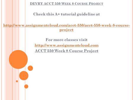 DEVRY ACCT 550 W EEK 8 C OURSE P ROJECT Check this A+ tutorial guideline at  project For.