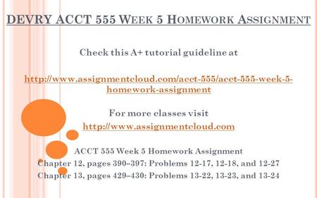 DEVRY ACCT 555 W EEK 5 H OMEWORK A SSIGNMENT Check this A+ tutorial guideline at  homework-assignment.