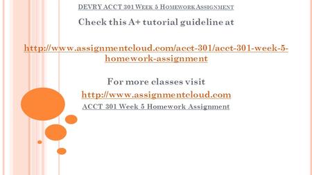 DEVRY ACCT 301 W EEK 5 H OMEWORK A SSIGNMENT Check this A+ tutorial guideline at  homework-assignment.