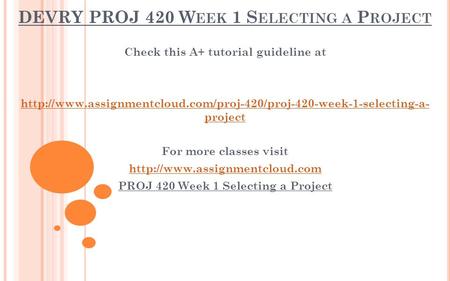 DEVRY PROJ 420 W EEK 1 S ELECTING A P ROJECT Check this A+ tutorial guideline at  project.
