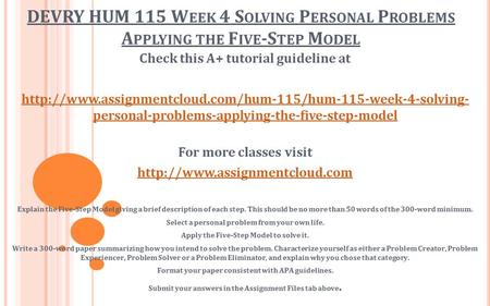 DEVRY HUM 115 W EEK 4 S OLVING P ERSONAL P ROBLEMS A PPLYING THE F IVE -S TEP M ODEL Check this A+ tutorial guideline at