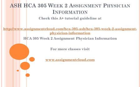 ASH HCA 305 W EEK 2 A SSIGNMENT P HYSICIAN I NFORMATION Check this A+ tutorial guideline at