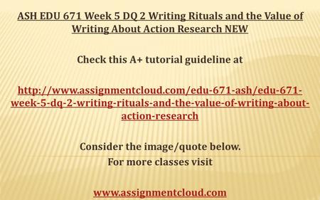 ASH EDU 671 Week 5 DQ 2 Writing Rituals and the Value of Writing About Action Research NEW Check this A+ tutorial guideline at