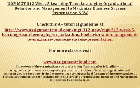 UOP MGT 312 Week 5 Learning Team Leveraging Organizational Behavior and Management to Maximize Business Success Presentation NEW Check this A+ tutorial.