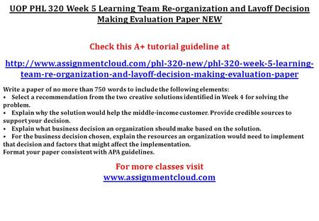 UOP PHL 320 Week 5 Learning Team Re-organization and Layoff Decision Making Evaluation Paper NEW Check this A+ tutorial guideline at