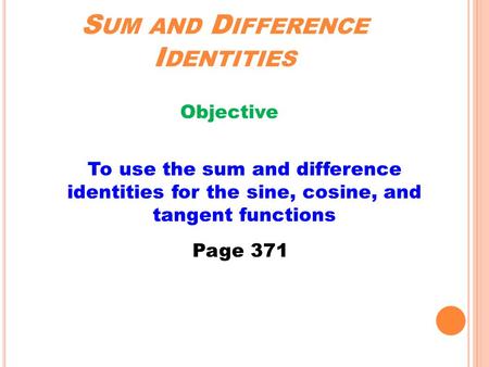 S UM AND D IFFERENCE I DENTITIES Objective To use the sum and difference identities for the sine, cosine, and tangent functions Page 371.