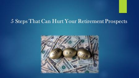 5 Steps That Can Hurt Your Retirement Prospects.  Despite the amount of knowledge available and many companies that are dedicated to help the retired.