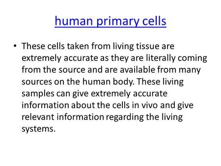 Human primary cells These cells taken from living tissue are extremely accurate as they are literally coming from the source and are available from many.