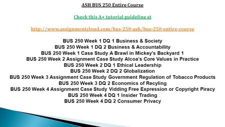 ASH BUS 250 Entire Course Check this A+ tutorial guideline at  BUS 250 Week 1 DQ 1 Business.