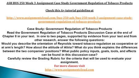 ASH BUS 250 Week 3 Assignment Case Study Government Regulation of Tobacco Products Check this A+ tutorial guideline at