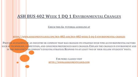 ASH BUS 402 W EEK 1 DQ 1 E NVIRONMENTAL C HANGES C HECK THIS A+ TUTORIAL GUIDELINE AT HTTP :// WWW. ASSIGNMENTCLOUD. COM / BUS ASH / BUS WEEK.