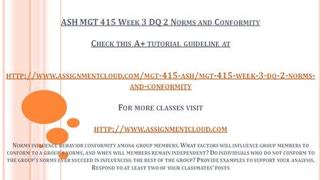 ASH MGT 415 W EEK 3 DQ 2 N ORMS AND C ONFORMITY C HECK THIS A+ TUTORIAL GUIDELINE AT HTTP :// WWW. ASSIGNMENTCLOUD. COM / MGT ASH / MGT WEEK.