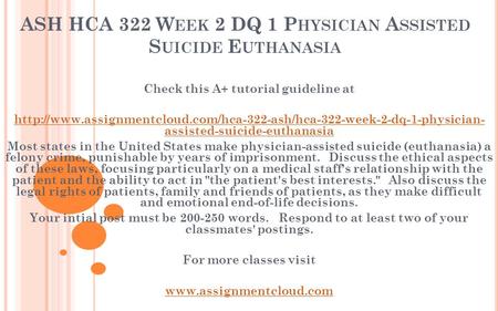 ASH HCA 322 W EEK 2 DQ 1 P HYSICIAN A SSISTED S UICIDE E UTHANASIA Check this A+ tutorial guideline at