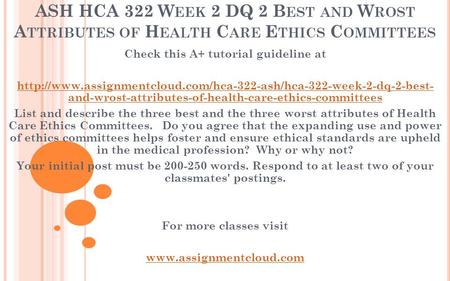 ASH HCA 322 W EEK 2 DQ 2 B EST AND W ROST A TTRIBUTES OF H EALTH C ARE E THICS C OMMITTEES Check this A+ tutorial guideline at