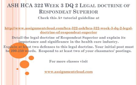 ASH HCA 322 W EEK 3 DQ 2 L EGAL DOCTRINE OF R ESPONDEAT S UPERIOR Check this A+ tutorial guideline at