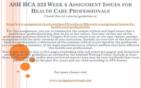 ASH HCA 322 W EEK 4 A SSIGNMENT I SSUES FOR H EALTH C ARE P ROFESSIONALS Check this A+ tutorial guideline at