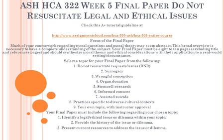 ASH HCA 322 W EEK 5 F INAL P APER D O N OT R ESUSCITATE L EGAL AND E THICAL I SSUES Check this A+ tutorial guideline at