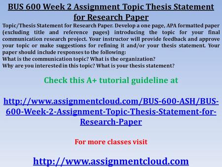 BUS 600 Week 2 Assignment Topic Thesis Statement for Research Paper Topic/Thesis Statement for Research Paper. Develop a one page, APA formatted paper.
