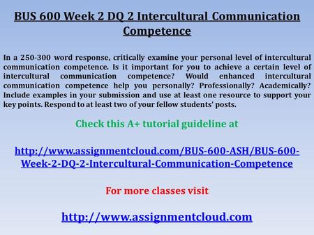 BUS 600 Week 2 DQ 2 Intercultural Communication Competence In a word response, critically examine your personal level of intercultural communication.