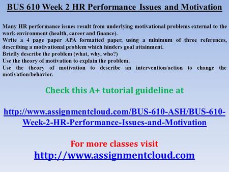 BUS 610 Week 2 HR Performance Issues and Motivation Many HR performance issues result from underlying motivational problems external to the work environment.