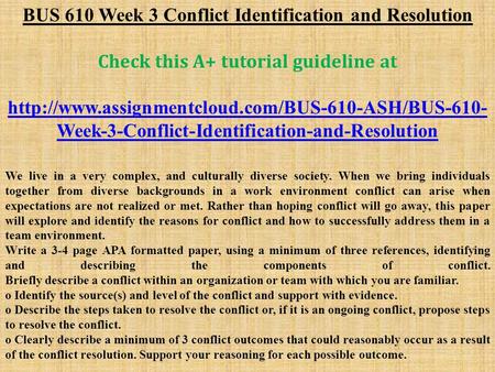 BUS 610 Week 3 Conflict Identification and Resolution Check this A+ tutorial guideline at  Week-3-Conflict-Identification-and-Resolution.