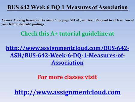 BUS 642 Week 6 DQ 1 Measures of Association Answer Making Research Decisions 5 on page 524 of your text. Respond to at least two of your fellow students'