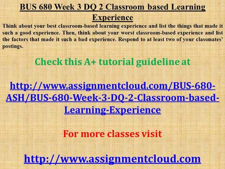 BUS 680 Week 3 DQ 2 Classroom based Learning Experience Think about your best classroom-based learning experience and list the things that made it such.