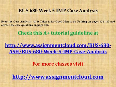 BUS 680 Week 5 IMP Case Analysis Read the Case Analysis: All it Takes is for Good Men to do Nothing on pages and answer the case questions on page.