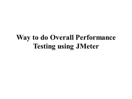 Way to do Overall Performance Testing using JMeter.