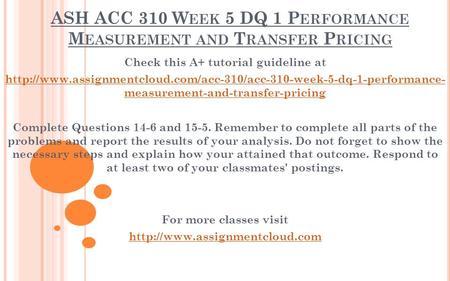 ASH ACC 310 W EEK 5 DQ 1 P ERFORMANCE M EASUREMENT AND T RANSFER P RICING Check this A+ tutorial guideline at