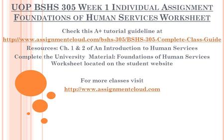 UOP BSHS 305 W EEK 1 I NDIVIDUAL A SSIGNMENT F OUNDATIONS OF H UMAN S ERVICES W ORKSHEET Check this A+ tutorial guideline at