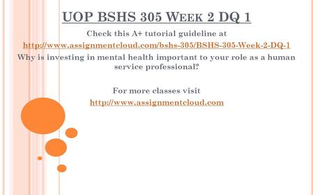 UOP BSHS 305 W EEK 2 DQ 1 Check this A+ tutorial guideline at  Why is investing in mental health.