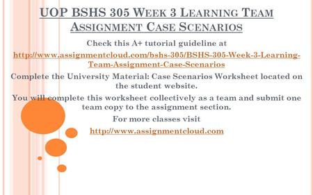 UOP BSHS 305 W EEK 3 L EARNING T EAM A SSIGNMENT C ASE S CENARIOS Check this A+ tutorial guideline at
