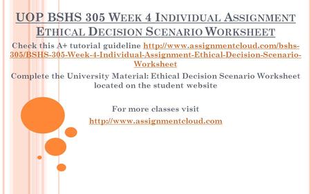 UOP BSHS 305 W EEK 4 I NDIVIDUAL A SSIGNMENT E THICAL D ECISION S CENARIO W ORKSHEET Check this A+ tutorial guideline
