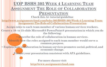 UOP BSHS 305 W EEK 4 L EARNING T EAM A SSIGNMENT T HE R OLE OF C OLLABORATION P RESENTATION Check this A+ tutorial guideline