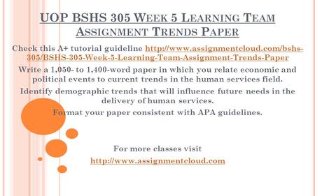 UOP BSHS 305 W EEK 5 L EARNING T EAM A SSIGNMENT T RENDS P APER Check this A+ tutorial guideline  305/BSHS-305-Week-5-Learning-Team-Assignment-Trends-Paperhttp://www.assignmentcloud.com/bshs-