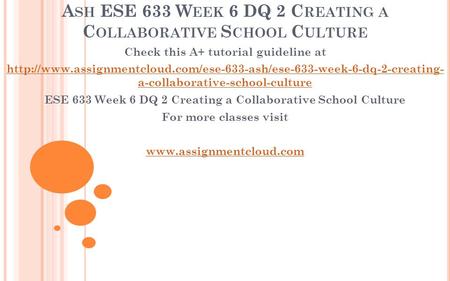 A SH ESE 633 W EEK 6 DQ 2 C REATING A C OLLABORATIVE S CHOOL C ULTURE Check this A+ tutorial guideline at